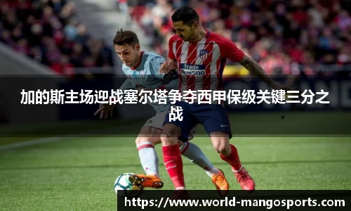 加的斯主场迎战塞尔塔争夺西甲保级关键三分之战